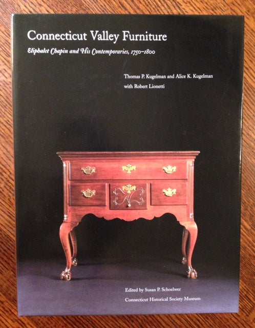 Item #11254 Connecticut Valley Furniture: Eliphalet Chapin and His Contemporaries, 1750-1800. Thomas P. Kugelman, Alice K. Kugelman, Robert Lionetti.