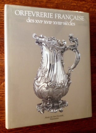 Item #11423 Orfevrerie Francaise des XVI/XVII/XVIII Siecles: Catalogue Raisonne des Collections...