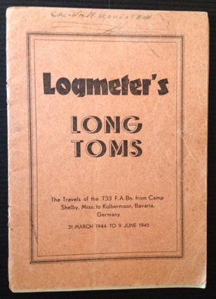 Item #12723 Logmeter's Long Toms: The Travels of the 733 F.A. Bn. from Camp Shelby, Miss. to...