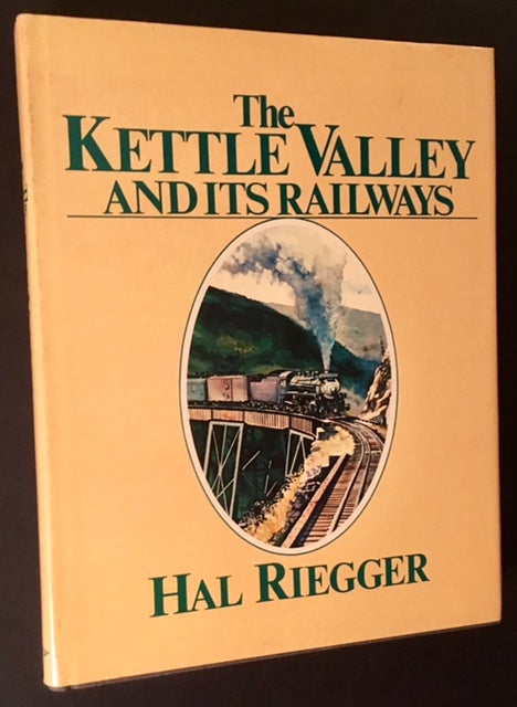 Item #14693 The Kettle Valley and Its Railways: A Pictorial History of Rail Development in Southern British Columbia and the Building of the Kettle Valley Railway. Hal Riegger.