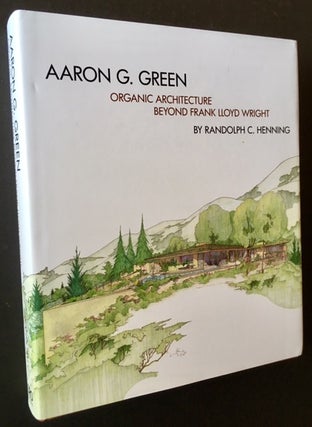 Item #16532 Aaron G. Green: Organic Architecture Beyond Frank Lloyd Wright (In Dustjacket)....