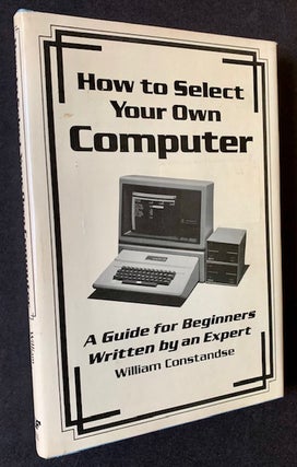 Item #19557 How to Select Your Own Computer: A Guide for Beginners Written by an Expert. William...