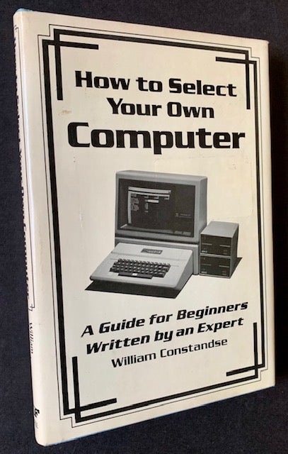 Item #19557 How to Select Your Own Computer: A Guide for Beginners Written by an Expert. William Constandse.