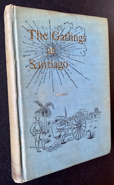 Item #19903 History of the Gatling Gun Detachment Fifth Army Corps, at Santiago, with a Few Unvarnished Truths Concerning That Expedition. John H. Parker.