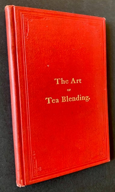 Item #20331 The Art of Tea Blending--A Handbook for the Tea Trade: A Guide to the Tea Merchants, Brokers, Dealers, and Consumers, in the Secret of Successful Tea Mixing