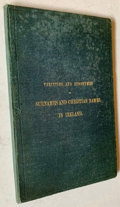 Item #20797 Varieties and Synonymes of Surnames and Christian Names in Ireland, for the Guidance...