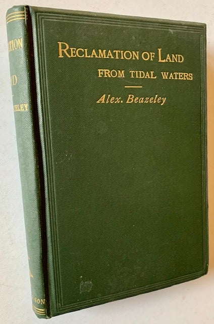 Item #21594 The Reclamation of Land from Tidal Waters: A Handbook for Engineers, Landed Proprietors and Others Interested in Works of Reclamation. Alexander Beazeley.