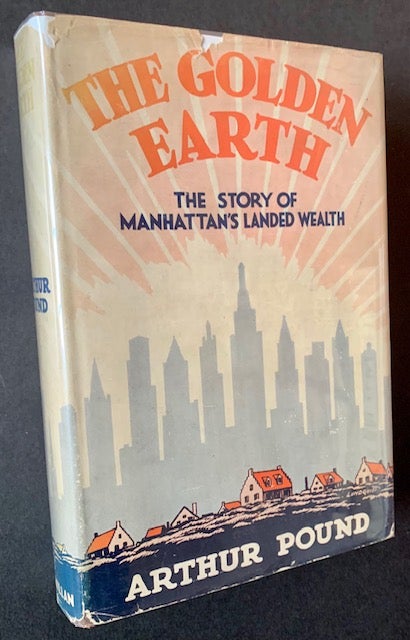 Item #21654 The Golden Earth: The Story of Manhattan's landed Wealth (In Dustjacket). Arthur Pound.