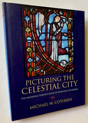 Item #22078 Picturing the Celestial City: The Medieval Stained Glass of Beauvais Cathedral....