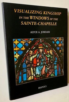 Item #22086 Visualizing Kingship in the Windows of the Sainte-Chapelle. Alyce A. Jordan