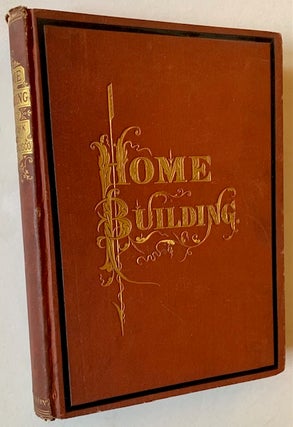 Item #22383 Home Building. A Reliable Book of Facts, Relative to Building, Living, Materials...