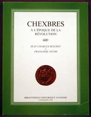 Item #4038 Chexbres: A L'Epoque De La Revolution. Jean Charles Biaudet, Francoise Nicod