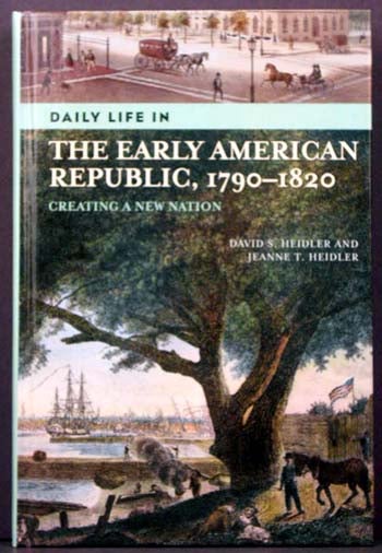 Item #4131 Daily Life in the Early American Republic, 1790-1820: Creating a New Nation. David S. Heidler, Jeanne T. Heidler.
