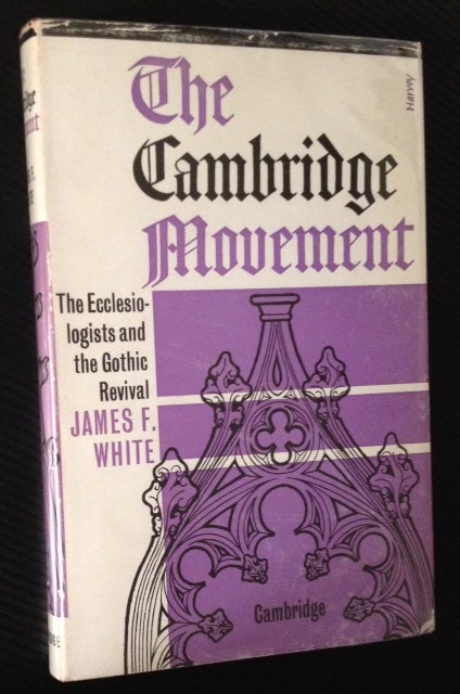 Item #438 The Cambridge Movement: the Ecclesiologists and the Gothic Revival. James F. White.