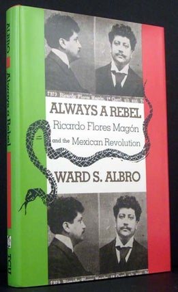 Item #4418 Always a Rebel:Ricardo Flores Magon and the Mexican Revolution. Ward S. Albro