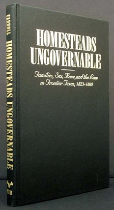 Item #4539 Homesteads Ungovernable: Families, Sex, Race and the Law in Frontier Texas, 1823-1860....