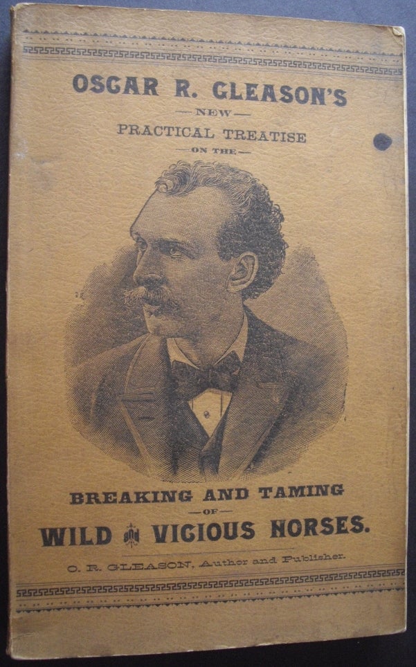Item #8588 Oscar R. Gleason's New Practical Treatise on the Breaking and Taming of Wild and Vicious Horses. O R. Gleason.